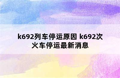 k692列车停运原因 k692次火车停运最新消息